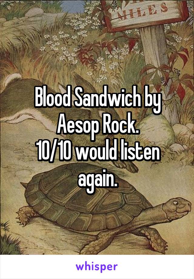 Blood Sandwich by Aesop Rock.
10/10 would listen again.