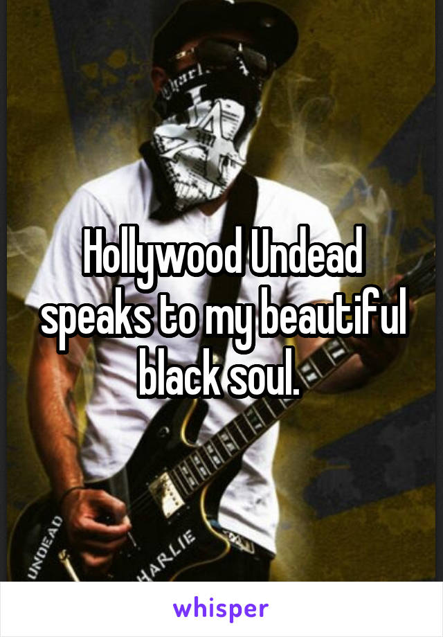 Hollywood Undead speaks to my beautiful black soul. 