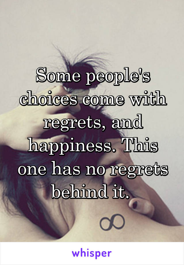 Some people's choices come with regrets, and happiness. This one has no regrets behind it. 