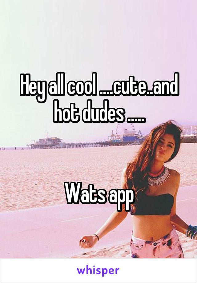 Hey all cool ....cute..and hot dudes .....


Wats app