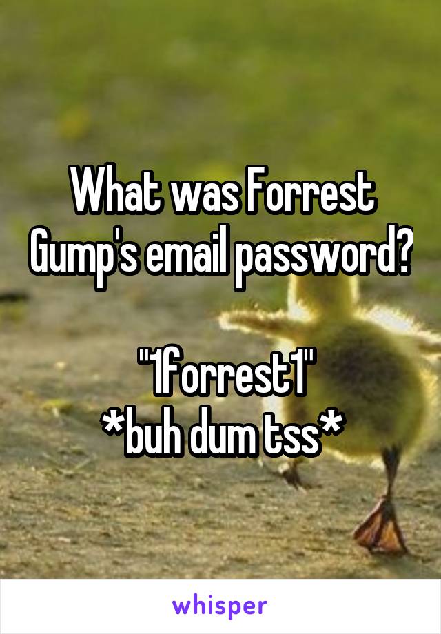 What was Forrest Gump's email password?

 "1forrest1"
*buh dum tss*