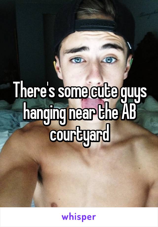 There's some cute guys hanging near the AB courtyard