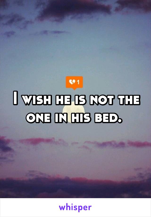 I wish he is not the one in his bed. 