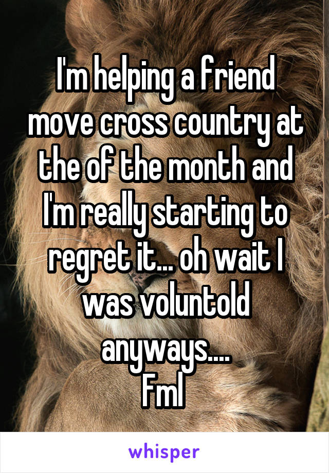 I'm helping a friend move cross country at the of the month and I'm really starting to regret it... oh wait I was voluntold anyways....
Fml 