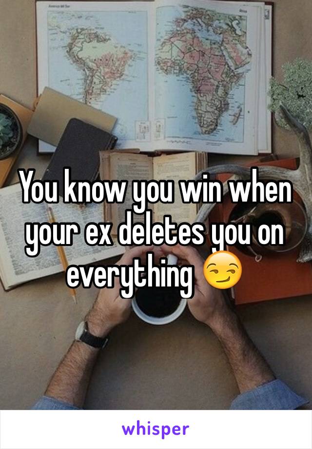 You know you win when your ex deletes you on everything 😏