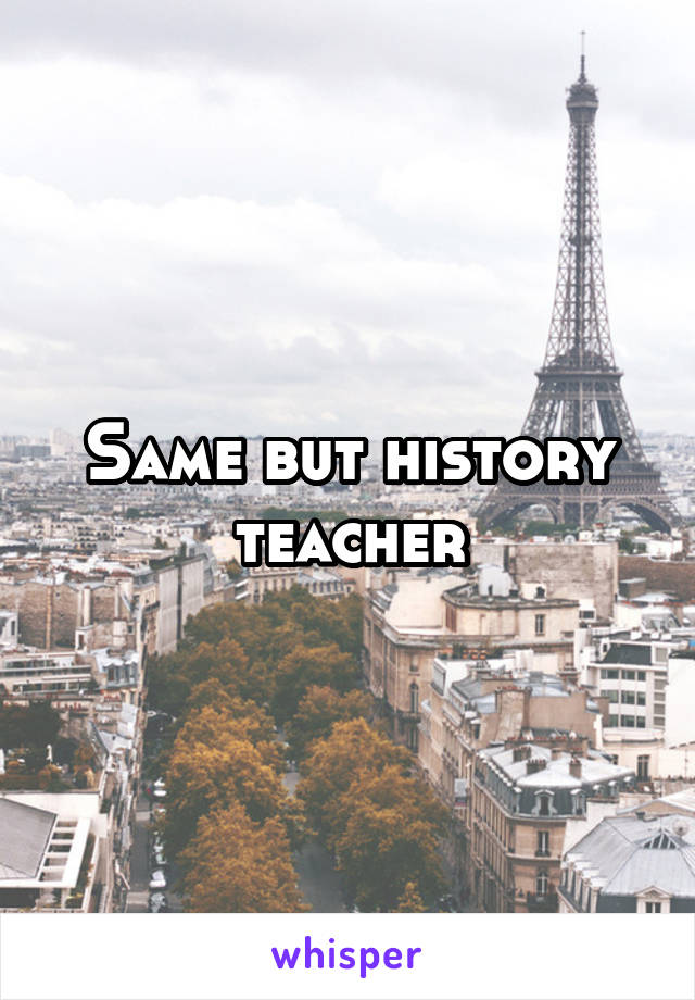Same but history teacher