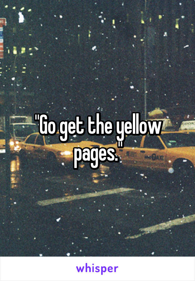 "Go get the yellow pages."