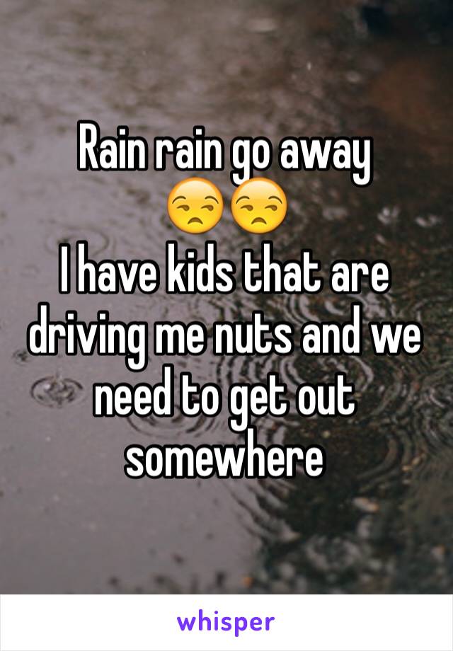 Rain rain go away
😒😒
I have kids that are driving me nuts and we need to get out somewhere
