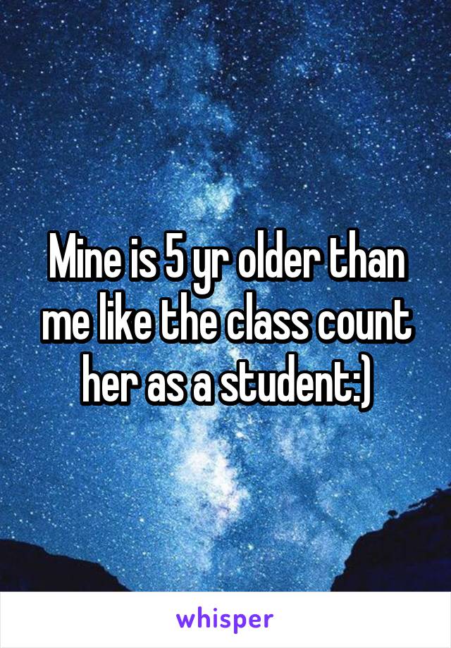 Mine is 5 yr older than me like the class count her as a student:)