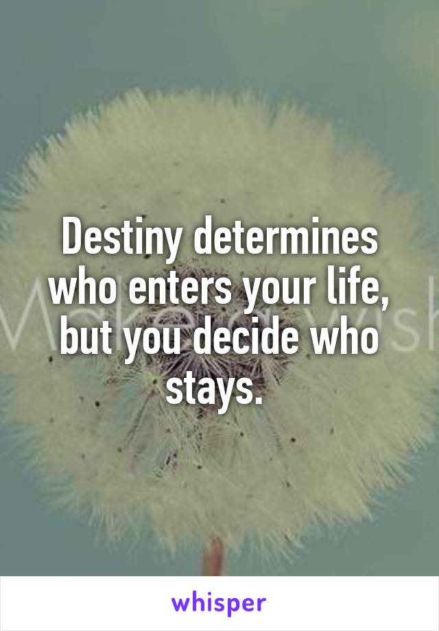 Destiny determines who enters your life, but you decide who stays. 