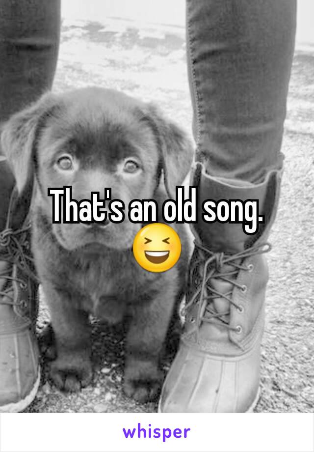 That's an old song.
😆