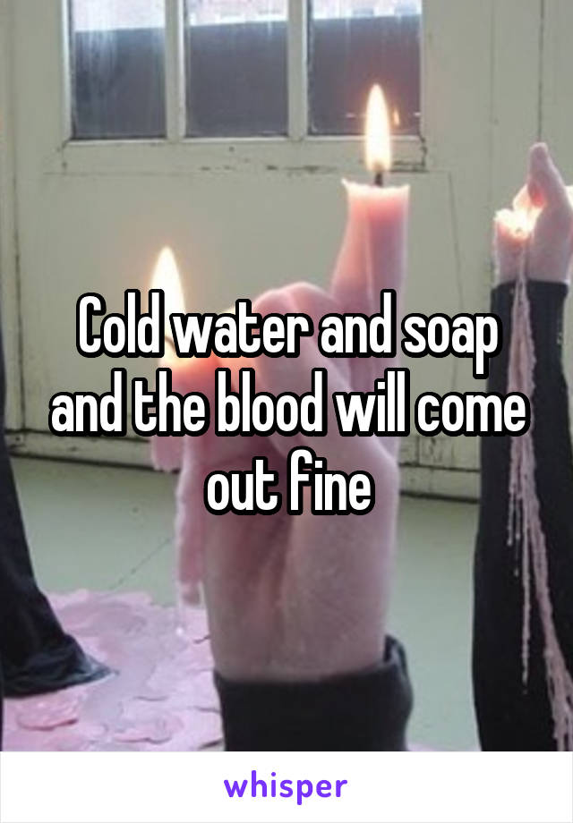 Cold water and soap and the blood will come out fine