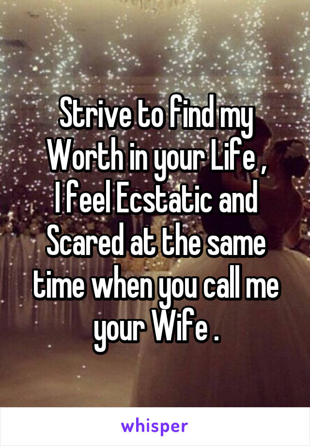 Strive to find my Worth in your Life ,
I feel Ecstatic and Scared at the same time when you call me your Wife .