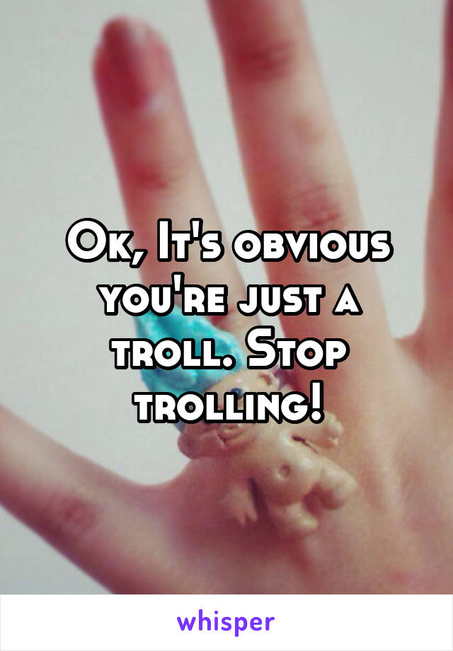 Ok, It's obvious you're just a troll. Stop trolling!