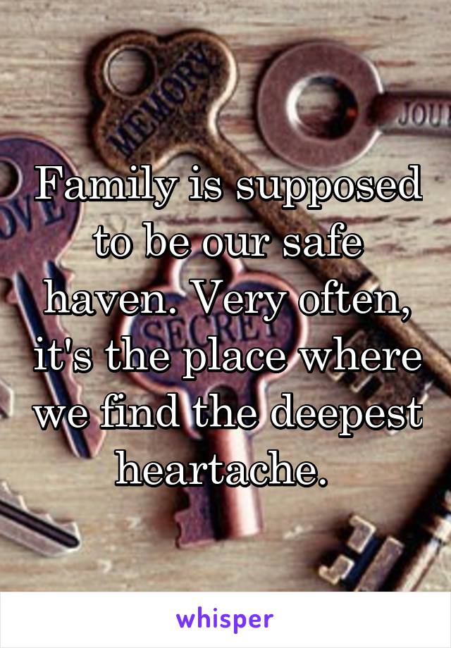 Family is supposed to be our safe haven. Very often, it's the place where we find the deepest heartache. 