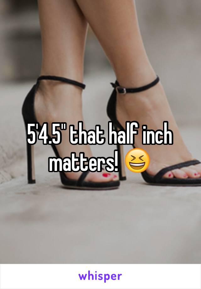 5'4.5" that half inch matters! 😆