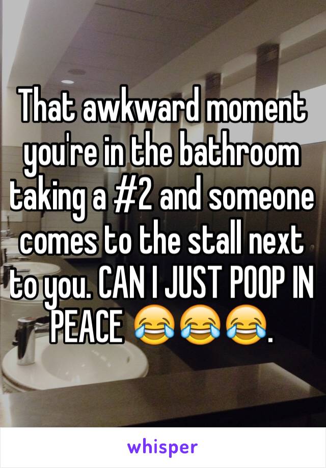 That awkward moment you're in the bathroom taking a #2 and someone comes to the stall next to you. CAN I JUST POOP IN PEACE 😂😂😂. 