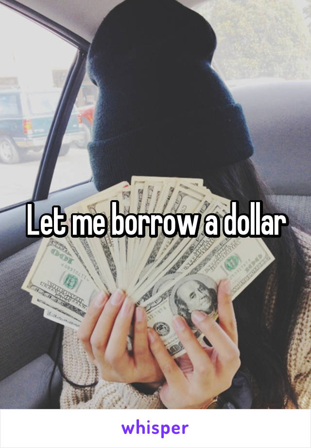 Let me borrow a dollar