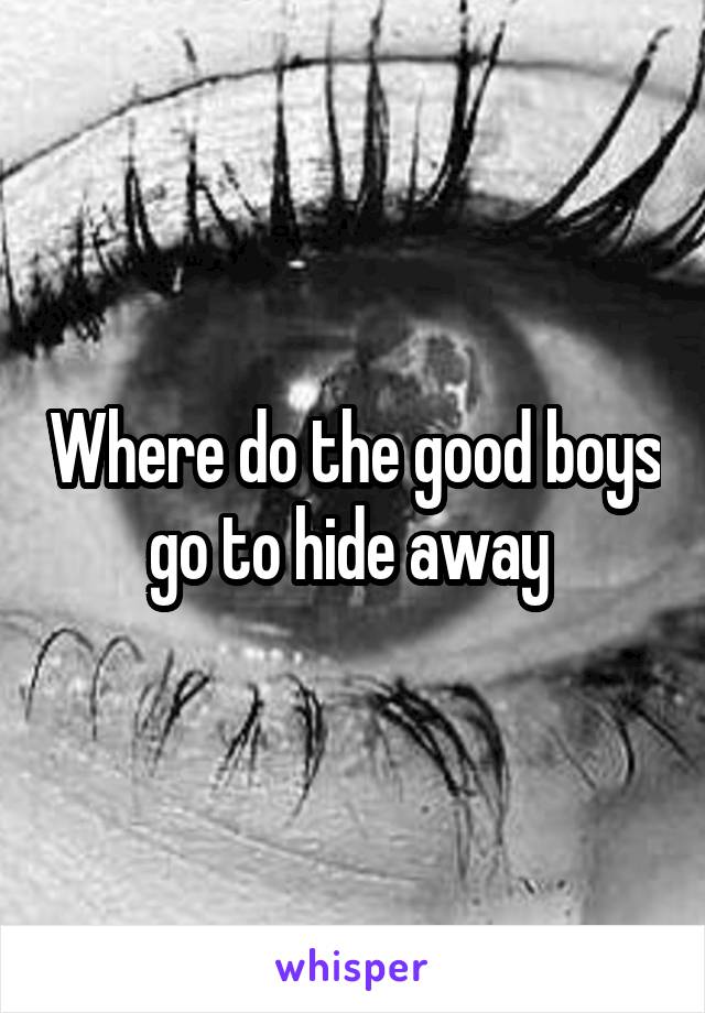 Where do the good boys go to hide away 