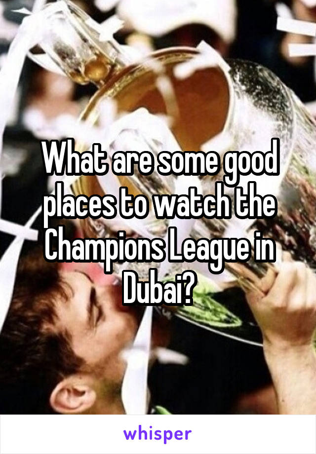 What are some good places to watch the Champions League in Dubai?