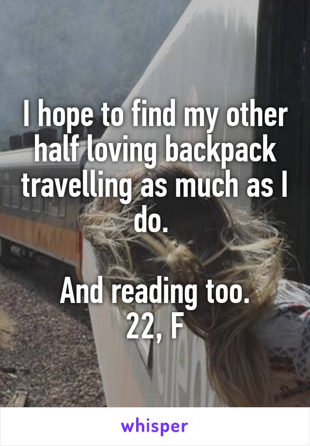 I hope to find my other half loving backpack travelling as much as I do. 

And reading too.
22, F