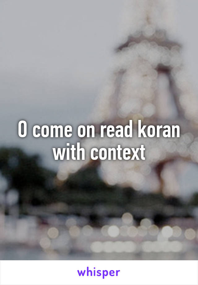 O come on read koran with context