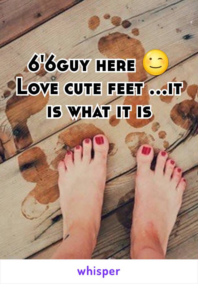 6'6guy here 😉Love cute feet ...it is what it is