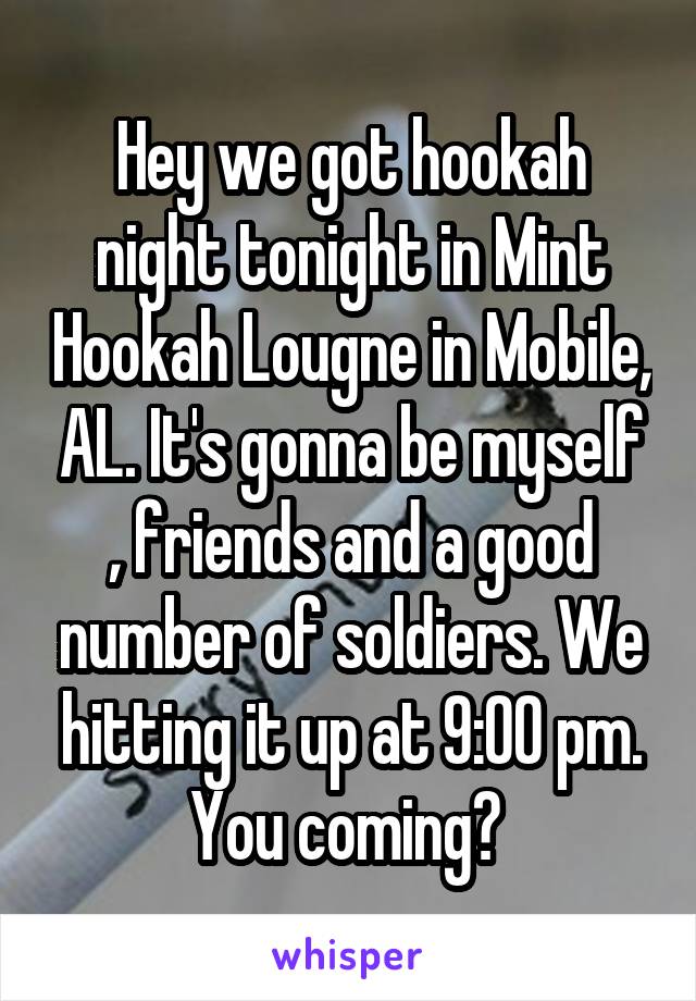 Hey we got hookah night tonight in Mint Hookah Lougne in Mobile, AL. It's gonna be myself , friends and a good number of soldiers. We hitting it up at 9:00 pm. You coming? 