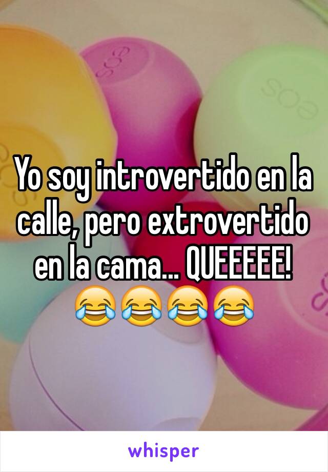 Yo soy introvertido en la calle, pero extrovertido en la cama... QUEEEEE! 😂😂😂😂