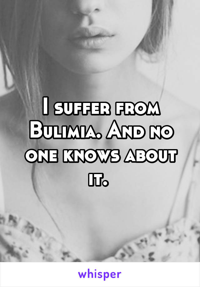 I suffer from
Bulimia. And no one knows about it. 