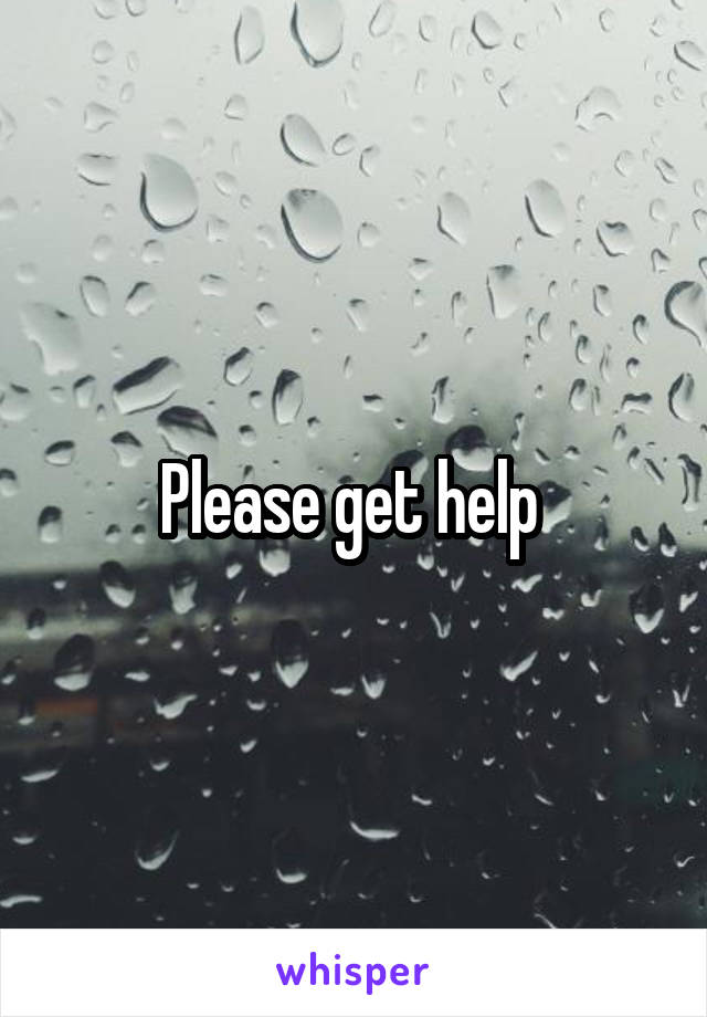 Please get help 