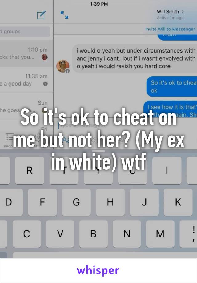 So it's ok to cheat on me but not her? (My ex in white) wtf