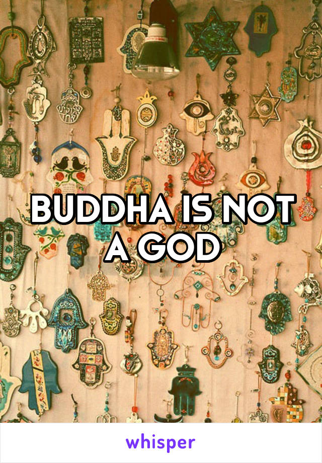 BUDDHA IS NOT A GOD