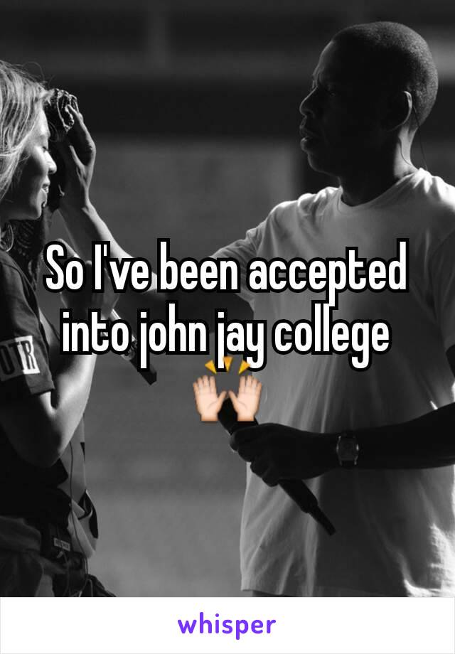 So I've been accepted into john jay college🙌