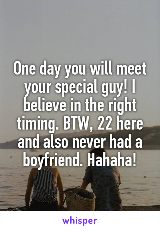 One day you will meet your special guy! I believe in the right timing. BTW, 22 here and also never had a boyfriend. Hahaha!