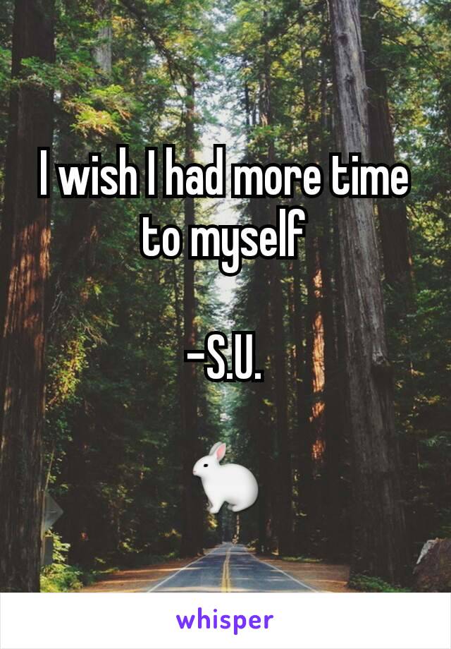 I wish I had more time to myself

-S.U.

🐇