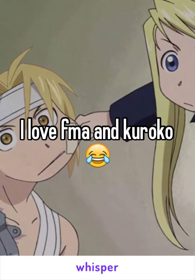 I love fma and kuroko 😂