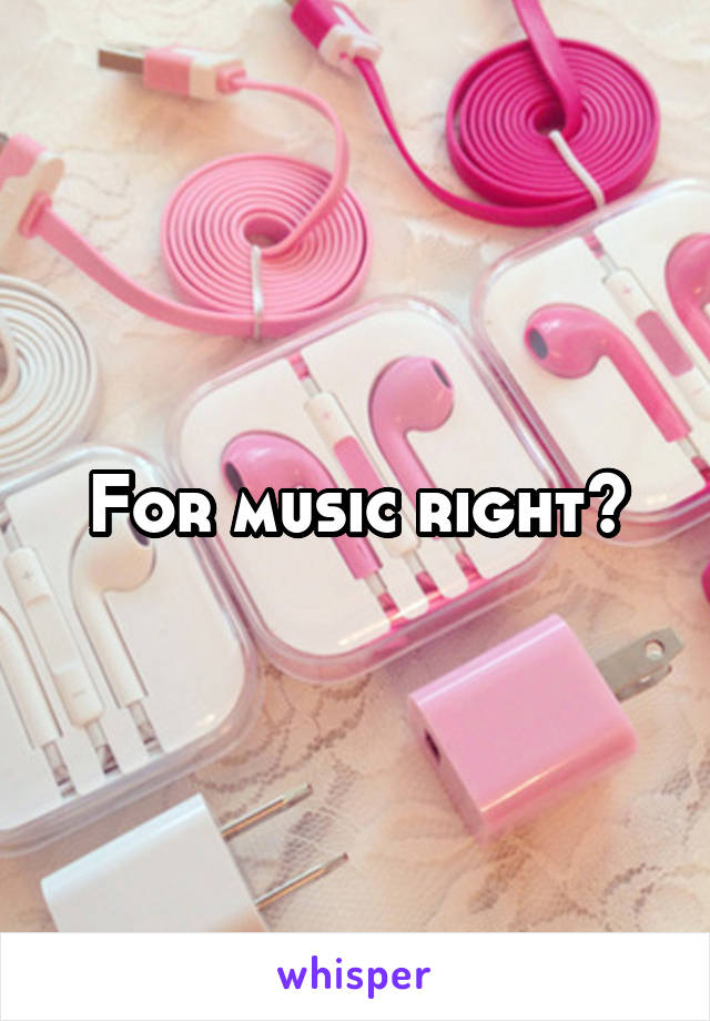 For music right?