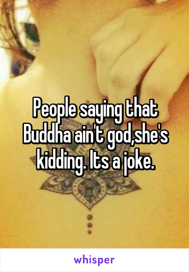 People saying that Buddha ain't god,she's kidding. Its a joke.