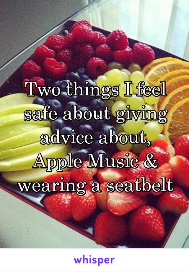 Two things I feel safe about giving advice about, Apple Music & wearing a seatbelt