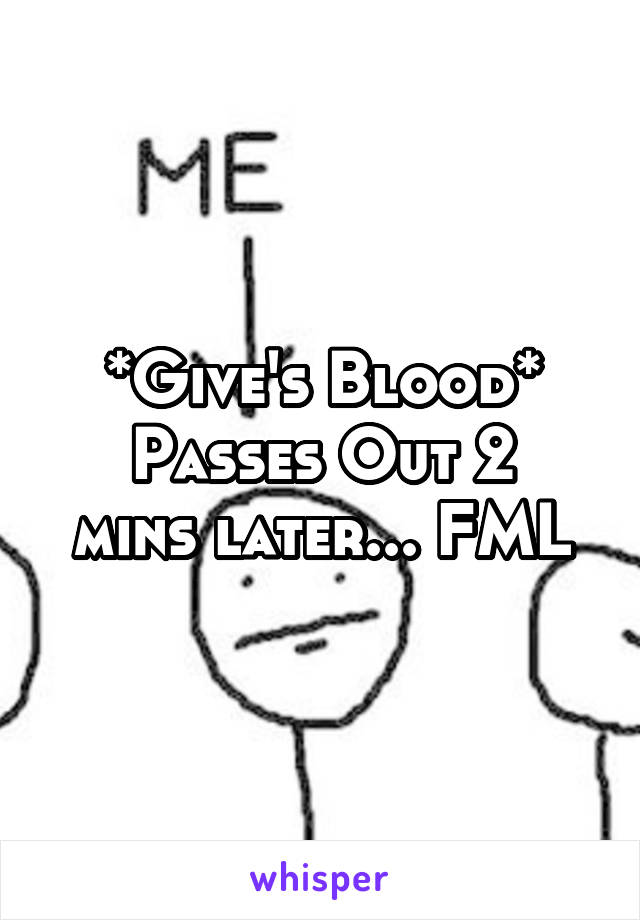 *Give's Blood*
Passes Out 2 mins later... FML