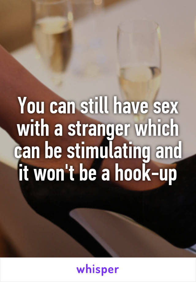 You can still have sex with a stranger which can be stimulating and it won't be a hook-up