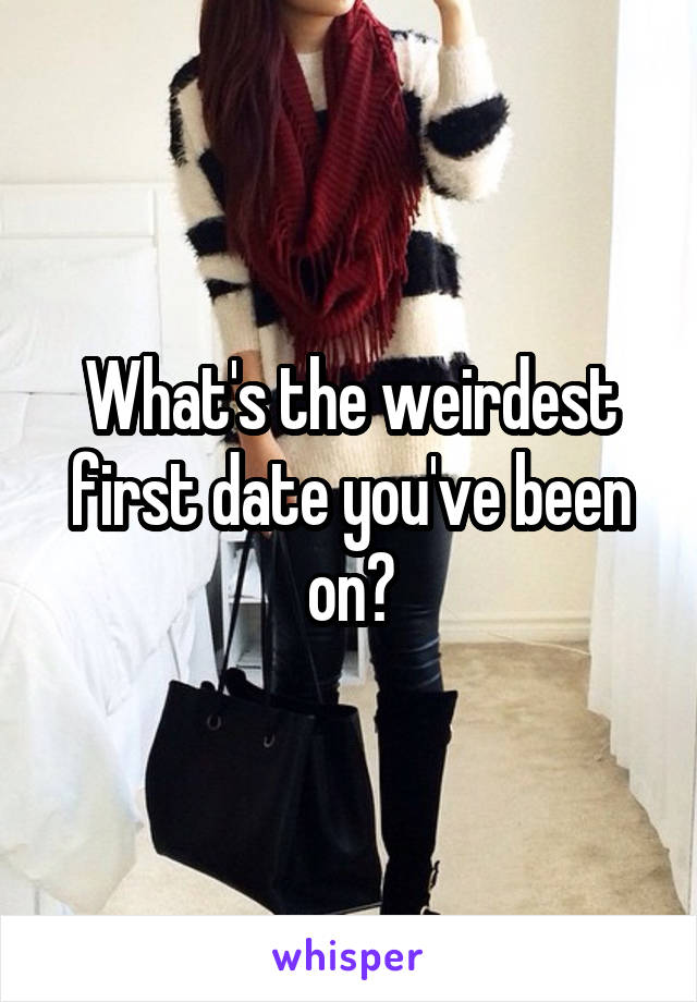 What's the weirdest first date you've been on?