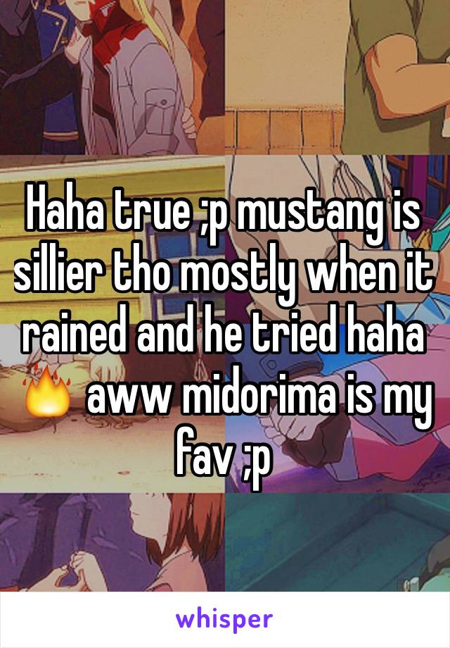 Haha true ;p mustang is sillier tho mostly when it rained and he tried haha 🔥 aww midorima is my fav ;p