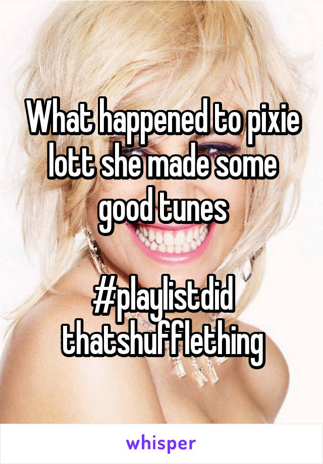 What happened to pixie lott she made some good tunes

#playlistdid thatshufflething