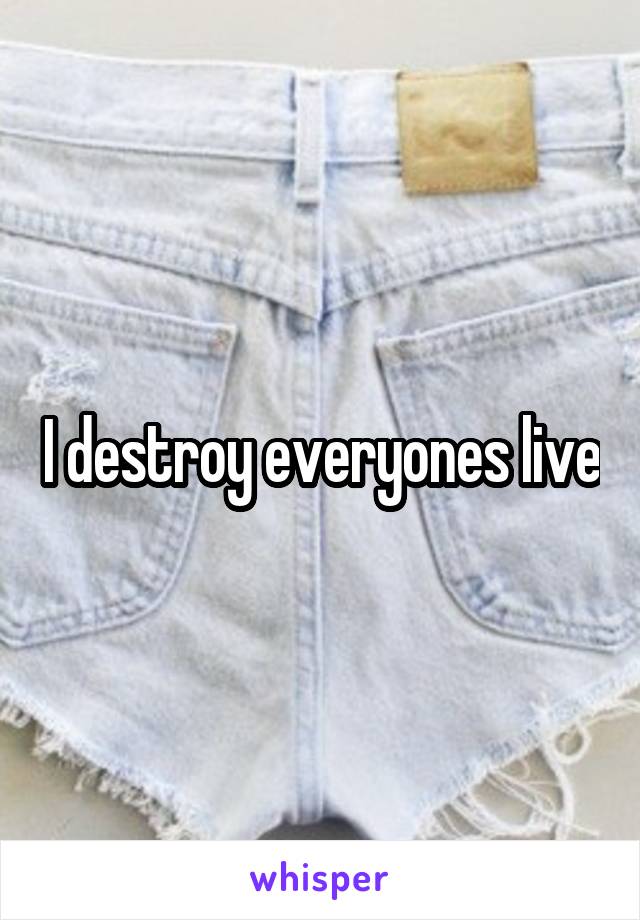 I destroy everyones live