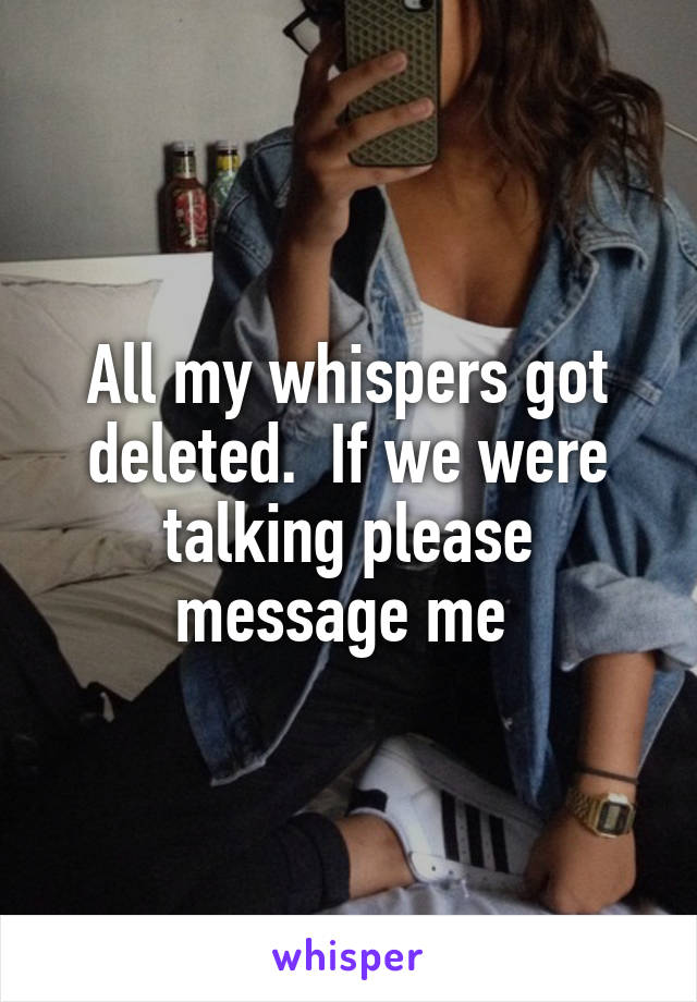 All my whispers got deleted.  If we were talking please message me 