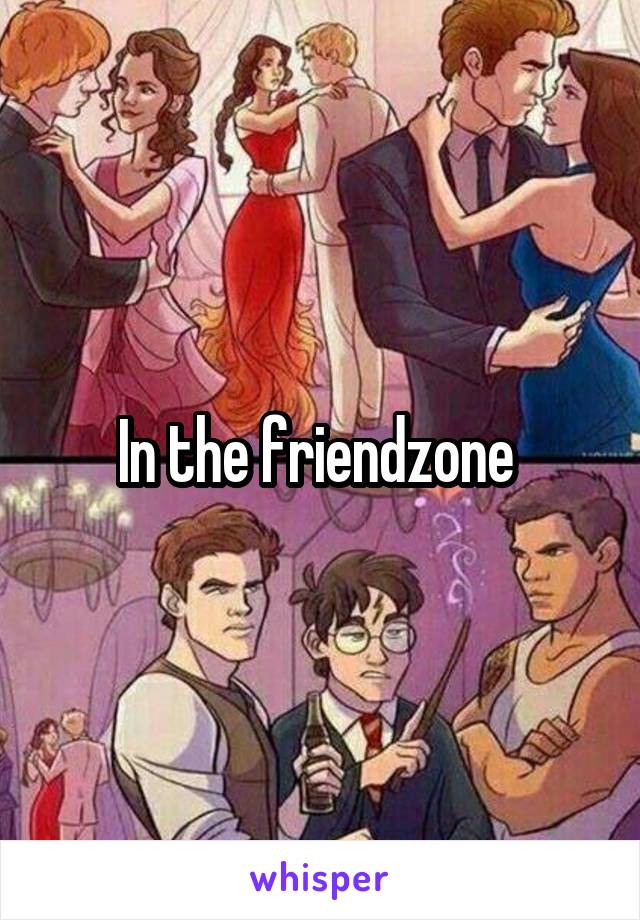 In the friendzone 