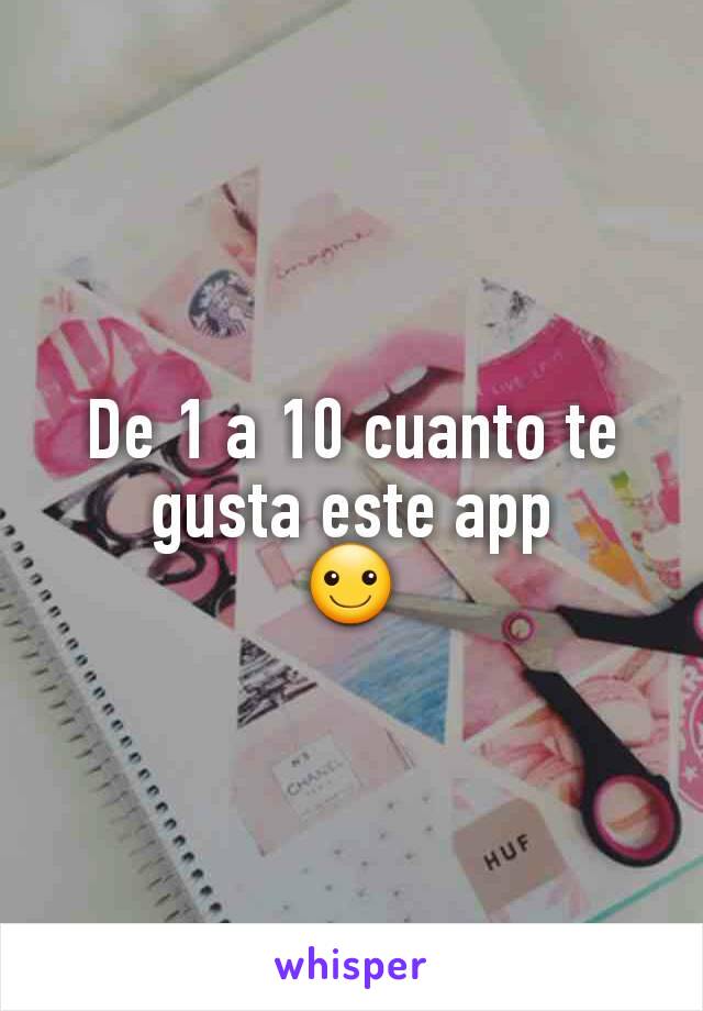 De 1 a 10 cuanto te gusta este app
☺