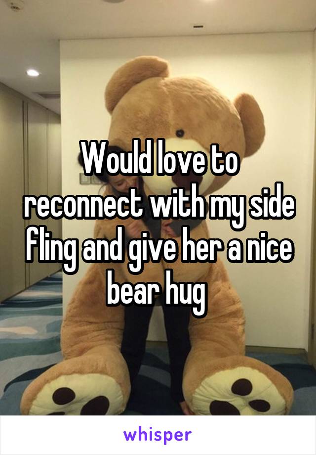 Would love to reconnect with my side fling and give her a nice bear hug 